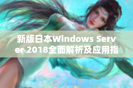 新版日本W(wǎng)indows Server 2018全面解析及應(yīng)用指南