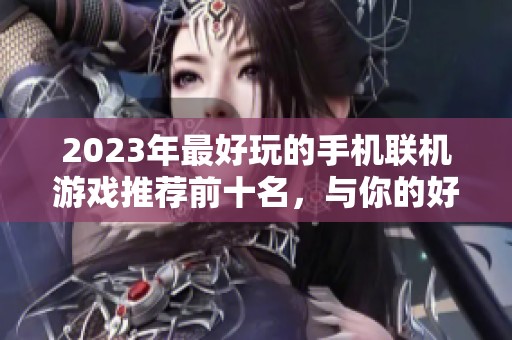 2023年最好玩的手機(jī)聯(lián)機(jī)游戲推薦前十名，與你的好友一起暢玩！