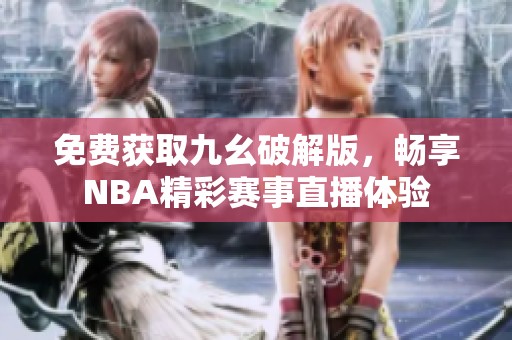 免費獲取九幺破解版，暢享NBA精彩賽事直播體驗