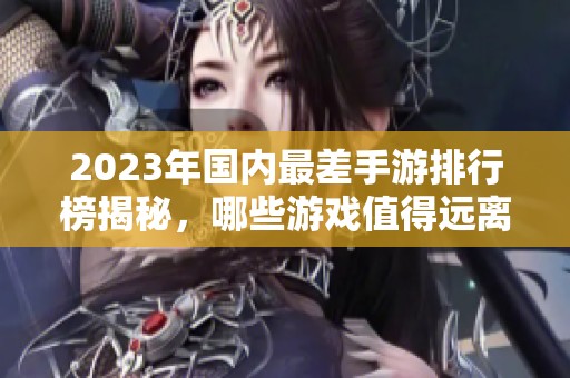 2023年國內(nèi)最差手游排行榜揭秘，哪些游戲值得遠離？