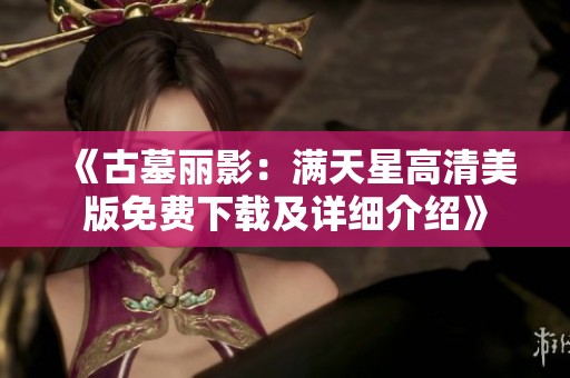 《古墓麗影：滿天星高清美版免費下載及詳細(xì)介紹》