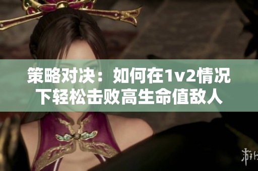 策略對決：如何在1v2情況下輕松擊敗高生命值敵人