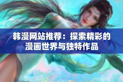 韓漫網(wǎng)站推薦：探索精彩的漫畫世界與獨特作品