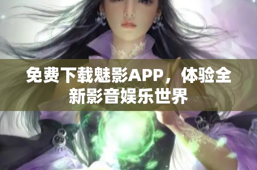 免費(fèi)下載魅影APP，體驗(yàn)全新影音娛樂世界