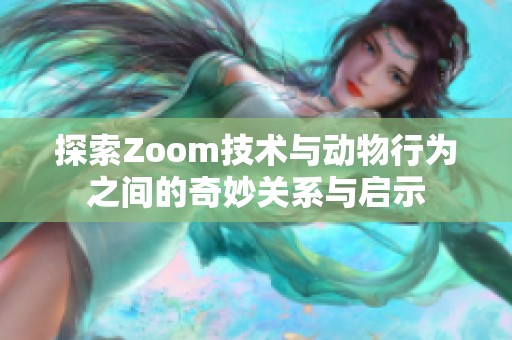 探索Zoom技術(shù)與動物行為之間的奇妙關(guān)系與啟示