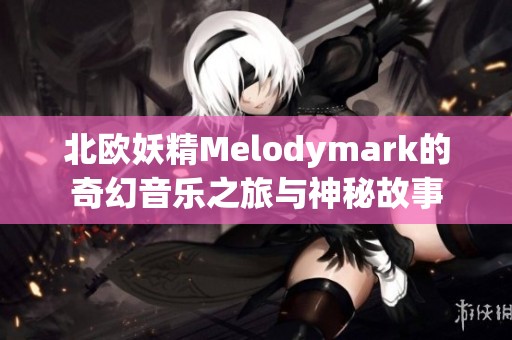 北歐妖精Melodymark的奇幻音樂之旅與神秘故事