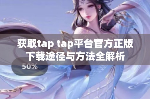 獲取tap tap平臺官方正版下載途徑與方法全解析