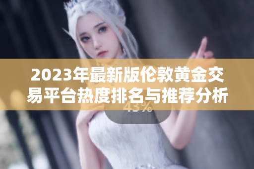 2023年最新版?zhèn)惗攸S金交易平臺(tái)熱度排名與推薦分析