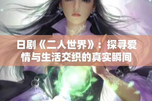 日劇《二人世界》：探尋愛情與生活交織的真實(shí)瞬間