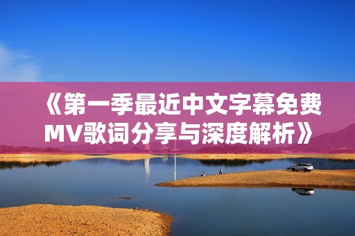 《第一季最近中文字幕免費MV歌詞分享與深度解析》