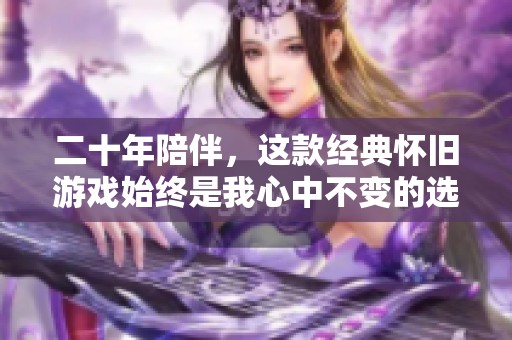 二十年陪伴，這款經(jīng)典懷舊游戲始終是我心中不變的選擇