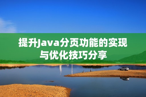 提升Java分頁功能的實現與優(yōu)化技巧分享