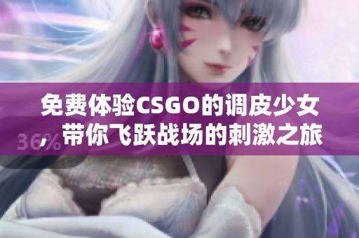 免費體驗CSGO的調(diào)皮少女，帶你飛躍戰(zhàn)場的刺激之旅！