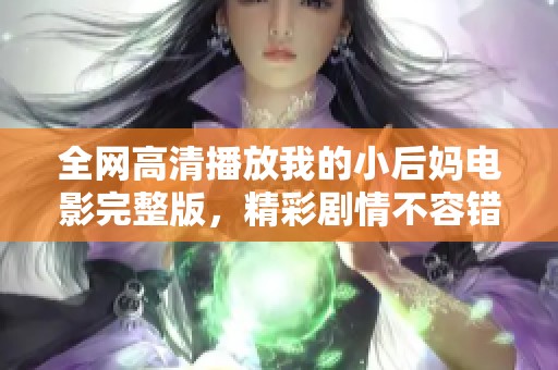 全網(wǎng)高清播放我的小后媽電影完整版，精彩劇情不容錯(cuò)過(guò)！