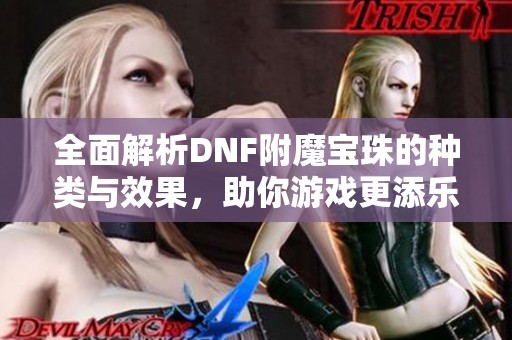 全面解析DNF附魔寶珠的種類與效果，助你游戲更添樂趣