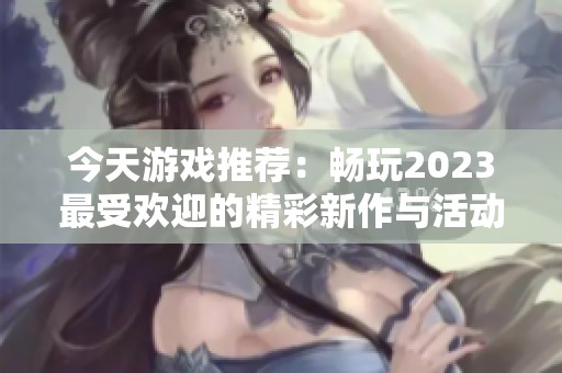 今天游戲推薦：暢玩2023最受歡迎的精彩新作與活動指南