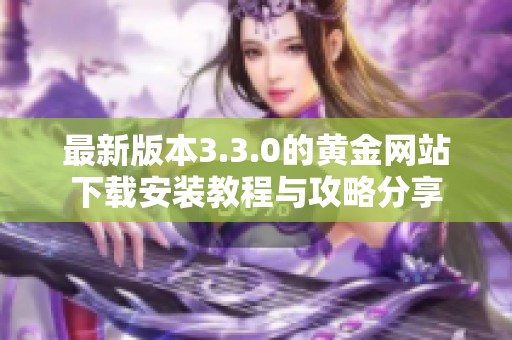 最新版本3.3.0的黃金網(wǎng)站下載安裝教程與攻略分享