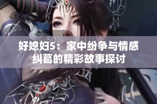 好媳婦5：家中紛爭與情感糾葛的精彩故事探討