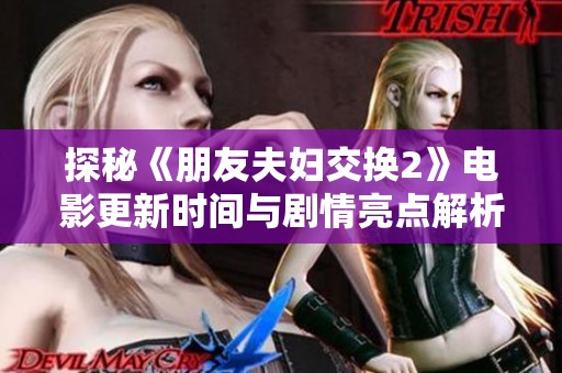 探秘《朋友夫婦交換2》電影更新時間與劇情亮點解析