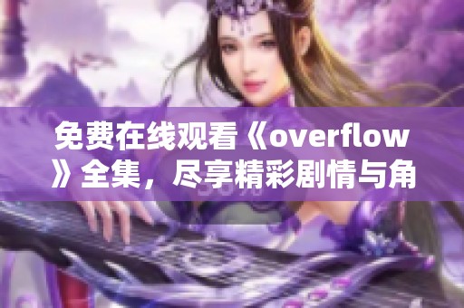 免費(fèi)在線觀看《overflow》全集，盡享精彩劇情與角色魅力