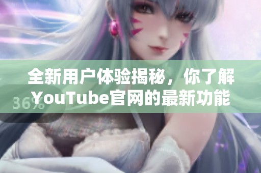 全新用戶體驗(yàn)揭秘，你了解YouTube官網(wǎng)的最新功能嗎