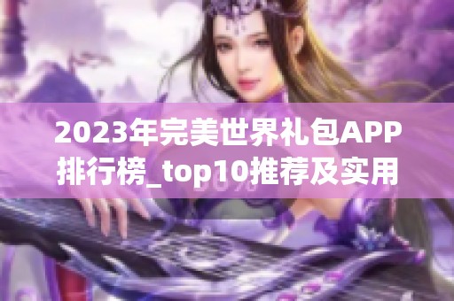 2023年完美世界禮包APP排行榜_top10推薦及實(shí)用點(diǎn)評分析