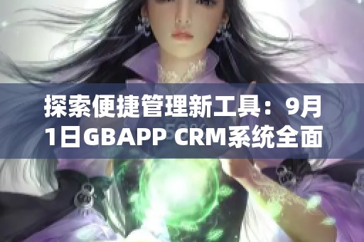 探索便捷管理新工具：9月1日GBAPP CRM系統(tǒng)全面上線