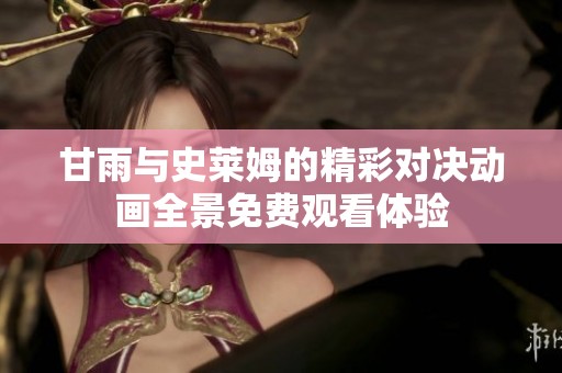 甘雨與史萊姆的精彩對決動畫全景免費(fèi)觀看體驗(yàn)