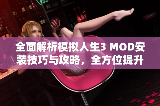 全面解析模擬人生3 MOD安裝技巧與攻略，全方位提升游戲體驗(yàn)