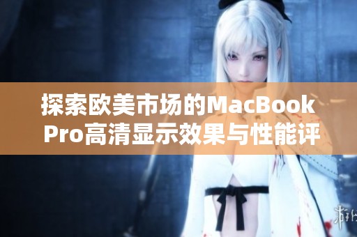 探索歐美市場的MacBook Pro高清顯示效果與性能評測