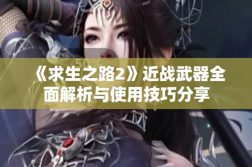 《求生之路2》近戰(zhàn)武器全面解析與使用技巧分享