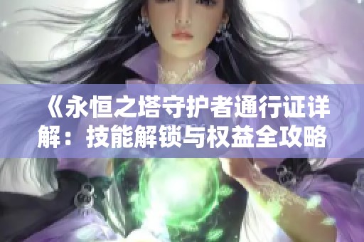 《永恒之塔守護(hù)者通行證詳解：技能解鎖與權(quán)益全攻略》