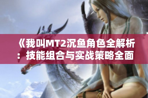 《我叫MT2沉魚角色全解析：技能組合與實戰(zhàn)策略全面指南》