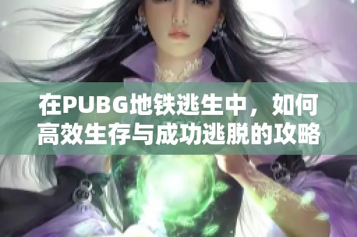 在PUBG地鐵逃生中，如何高效生存與成功逃脫的攻略分享