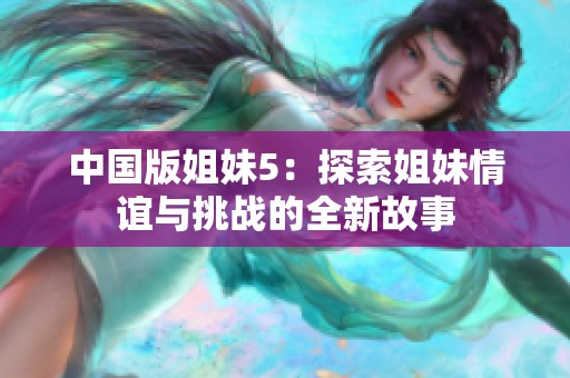 中國版姐妹5：探索姐妹情誼與挑戰(zhàn)的全新故事