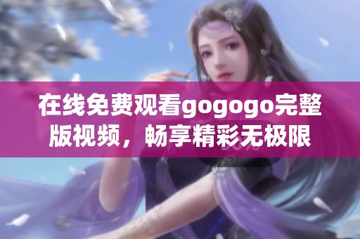 在線免費觀看gogogo完整版視頻，暢享精彩無極限