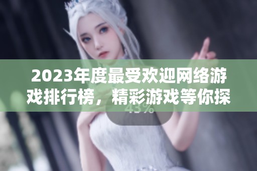 2023年度最受歡迎網(wǎng)絡(luò)游戲排行榜，精彩游戲等你探索！