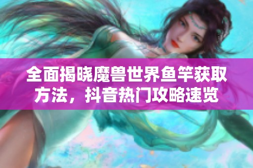 全面揭曉魔獸世界魚竿獲取方法，抖音熱門攻略速覽