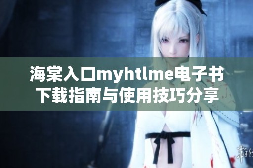 海棠入口myhtlme電子書下載指南與使用技巧分享