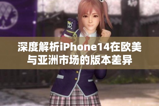 深度解析iPhone14在歐美與亞洲市場(chǎng)的版本差異