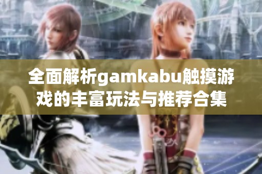 全面解析gamkabu觸摸游戲的豐富玩法與推薦合集