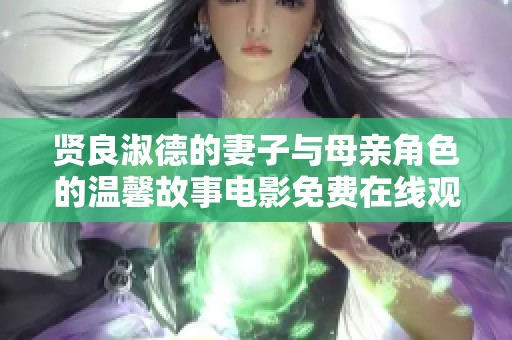 賢良淑德的妻子與母親角色的溫馨故事電影免費在線觀看