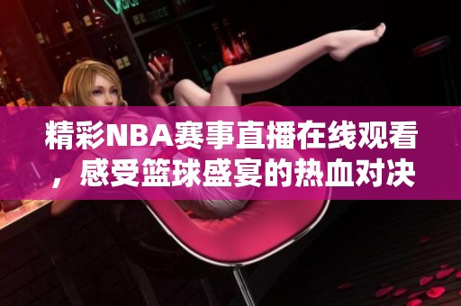 精彩NBA賽事直播在線觀看，感受籃球盛宴的熱血對(duì)決