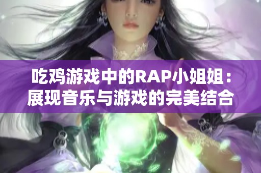 吃雞游戲中的RAP小姐姐：展現(xiàn)音樂與游戲的完美結(jié)合