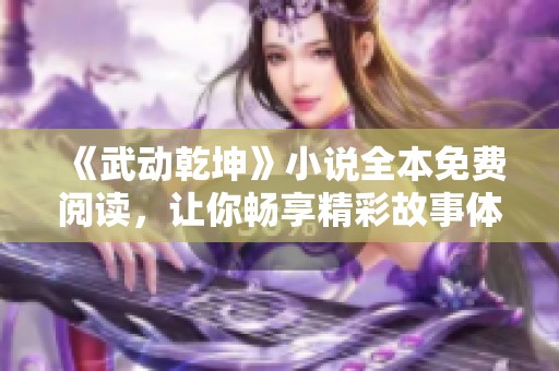 《武動乾坤》小說全本免費閱讀，讓你暢享精彩故事體驗