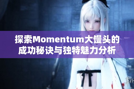 探索Momentum大饅頭的成功秘訣與獨(dú)特魅力分析