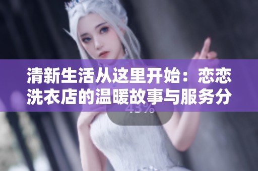 清新生活從這里開始：戀戀洗衣店的溫暖故事與服務(wù)分享