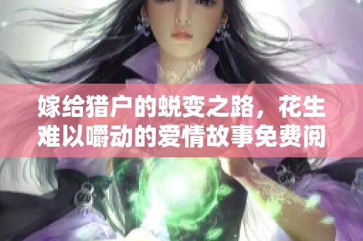 嫁給獵戶的蛻變之路，花生難以嚼動(dòng)的愛(ài)情故事免費(fèi)閱讀