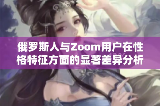 俄羅斯人與Zoom用戶在性格特征方面的顯著差異分析