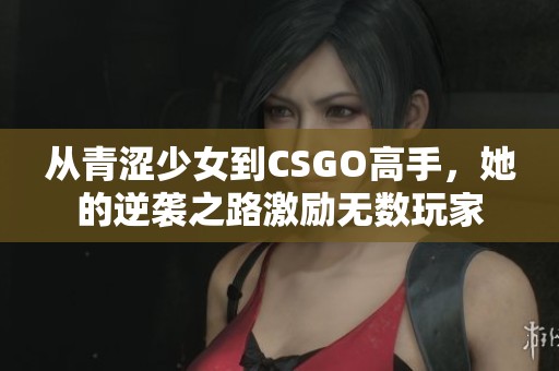 從青澀少女到CSGO高手，她的逆襲之路激勵無數玩家